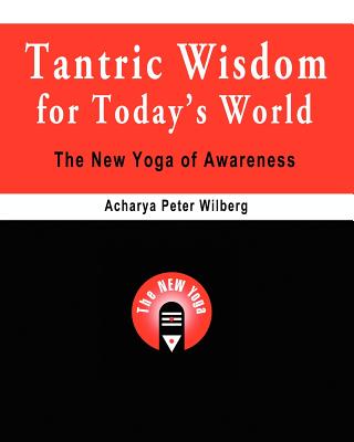 Tantric Wisdom for Today's World: The New Yoga of Awareness - Wilberg, Acharya Peter