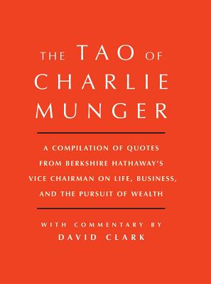 Tao of Charlie Munger: A Compilation of Quotes from Berkshire Hathaway's Vice Chairman on Life, Business, and the Pursuit of Wealth with Commentary by David Clark - Clark, David, Ph.D.