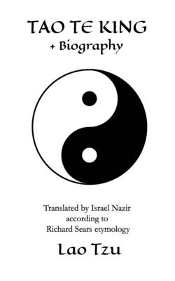 Tao Te King + biography: Translated by Israel Nazir according to Richard Sears etymology - Nazir, Israel (Preface by), and Tzu, Lao