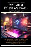 Tap Unreal Engine 5's Power: The Essential Guide to Real-Time 3D Development, Creating Stunning Games, Films, and Experiences