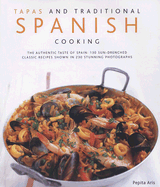 Tapas and Traditional Spanish Cooking: The Authentic Taste of Spain: 150 Sun-Drenched Classic Recipes Shown in 230 Stunning Photographs