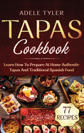 Tapas Cookbook: Learn How To Prepare At Home Authentic Tapas And Traditional Spanish Food