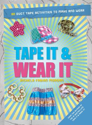 Tape It & Wear It: 60 Duct-Tape Activities to Make and Wear - Morgan, Richela Fabian