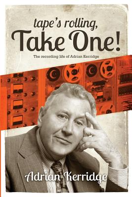 "Tape's Rolling, Take One": The Recording Life of Adrian Kerridge - Kerridge, Adrian
