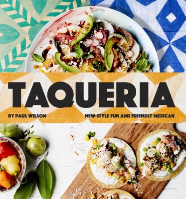 Taqueria: New-style fun and friendly Mexican Cooking - Wilson, Paul