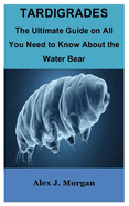 Tardigrades: The Ultimate Guide on All You Need to Know About the Water Bear