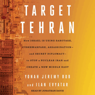 Target Tehran: How Israel Is Using Sabotage, Cyberwarfare, Assassination - And Secret Diplomacy - To Stop a Nuclear Iran and Create a New Middle East