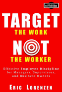 Target the Work, Not the Worker: Effective Employee Discipline for Managers, Supervisors, and Business Owners