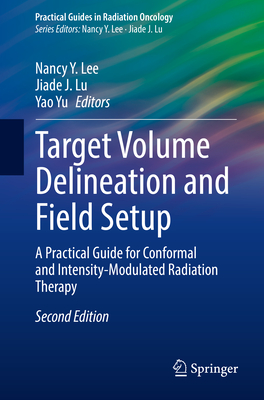 Target Volume Delineation and Field Setup: A Practical Guide for Conformal and Intensity-Modulated Radiation Therapy - Lee, Nancy Y. (Editor), and Lu, Jiade J. (Editor), and Yu, Yao (Editor)
