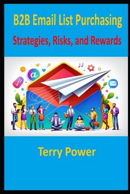 Targeted B2B Email Lists: Strategies, Risks, and Rewards - Power, Terry