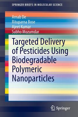 Targeted Delivery of Pesticides Using Biodegradable Polymeric Nanoparticles - De, Arnab, and Bose, Rituparna, and Kumar, Ajeet