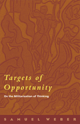 Targets of Opportunity: On the Militarization of Thinking - Weber, Samuel