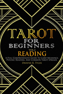 Tarot for Beginners - Reading: A Full-Comprehensive Guide to Card Meanings, Psychic Reading, and Common Tarot Spreads.