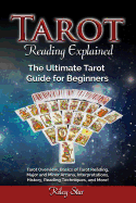 Tarot Reading Explained: Tarot Overview, Basics of Tarot Reading, Major and Minor Arcana, Interpretations, History, Reading Techniques, and More! the Ultimate Tarot Guide for Beginners