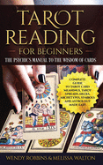 Tarot Reading for Beginners: The Psychic's Manual To The Wisdom of Cards: Complete Guide to Tarot Card Meanings, Tarot Spreads, Decks, Archetypes, Symbols and Astrology Made Easy