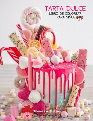 Tarta dulce Libro de colorear para nios: 36 imgenes incre?bles: Pastelitos, caramelos, tartas y ms! Una divertida colecci?n para colorear con pasteles para nias, nios y j?venes a partir de los 5 aos - Regalo incre?ble para nios - Morgan, Thomas W