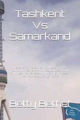 Tashkent Vs Samarkand: Welcome To The Capricorn Of Modernity And Tradition With Soviet-Era Architectural Designs Cum Stunning Ancient Streets And Vibrant Iconic Bazaar Destinations.Comparing The Cos - Bethel, Betty