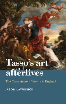 Tasso's Art and Afterlives: The Gerusalemme Liberata in England - Lawrence, Jason