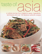 Taste of Asia: A Culinary Journey from Thailand to Japan: Ingredients, Techniques and Over 100 Fabulous Authentic Recipes