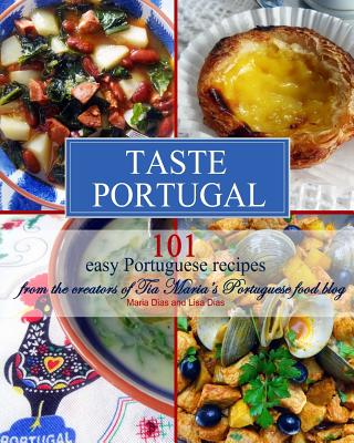 Taste Portugal 101 Easy Portuguese Recipes - Dias, Lisa (Photographer), and Dias, Maria (Photographer)
