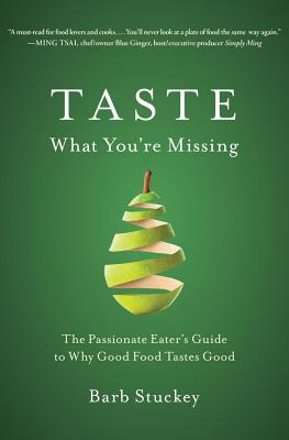 Taste What You're Missing: The Passionate Eater's Guide to Why Good Food Tastes Good - Stuckey, Barb