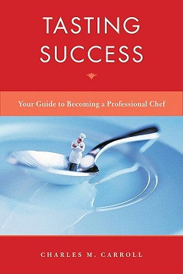 Tasting Success: Your Guide to Becoming a Professional Chef - Carroll, Charles