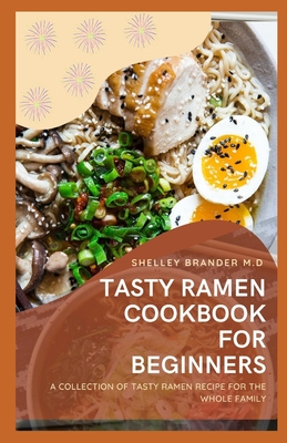 Tasty Ramen Cookbook for Beginners: A Collection of Tasty Ramen Recipe for the Whole Family - Brander M D, Shelley