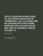 Tate's Counting-House Guide to the Higher Branches of Commercial Calculations and Valuations with Pro-Forma Invoices and Account-Sales, and Useful Business Tables, Parts 1-2