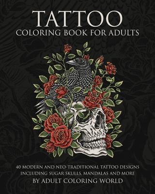 Tattoo Coloring Book for Adults: 40 Modern and Neo-Traditional Tattoo Designs Including Sugar Skulls, Mandalas and More - World, Adult Coloring