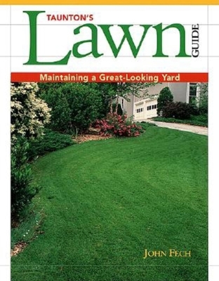 Taunton's Lawn Guide: Maintaining a Great-Looking Yard - Fech, John