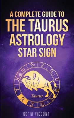 Taurus: A Complete Guide To The Taurus Astrology Star Sign (A Complete Guide To Astrology Book 2) - Visconti, Sofia