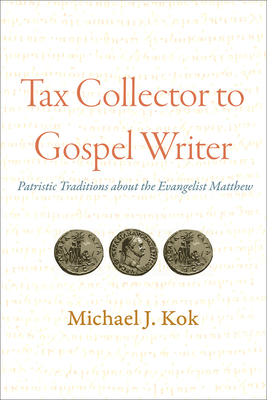 Tax Collector to Gospel Writer: Patristic Traditions about the Evangelist Matthew - Kok, Michael J