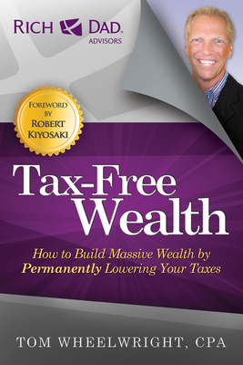 Tax-Free Wealth: How to Build Massive Wealth by Permanently Lowering Your Taxes - Wheelwright, Tom, CPA