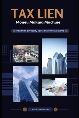 Tax Lien Money Making Machine: Maximizing Property Taxes Investment Returns - Henderson, Kaitlin