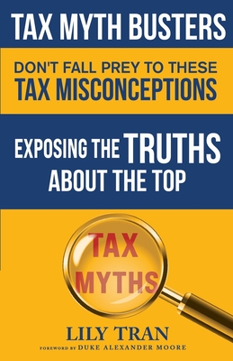 Tax Myth Busters Don't Fall Prey to These Tax Misconceptions: Exposing the Truths about the Top Tax Myths - Tran, Lily, and Moore, Duke Alexander, and Smith, Jessica