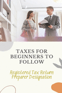 Taxes For Beginners To Follow: Registered Tax Return Preparer Designation: How To File Taxes By Yourself