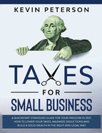 Taxes for Small Business: A Quick-Start Strategies Guide for 2021. How to Lower Your Taxes, Maximize Deductions and Build a Solid Wealth in the Right and Legal Way