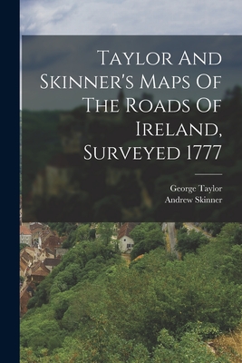 Taylor And Skinner's Maps Of The Roads Of Ireland, Surveyed 1777 - (Geographer ), George Taylor, and Skinner, Andrew