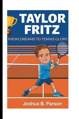 Taylor Fritz: From Dreams to Tennis Glory - A Kid's Guide to Never Giving Up - B Parson, Joshua