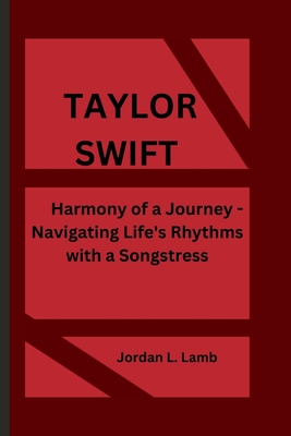 Taylor Swift: Harmony of a Journey - Navigating Life's Rhythms with a Songstress - L Lamb, Jordan