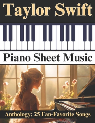 Taylor Swift Piano Sheet Music Anthology: 25 Fan-Favorite Songs - Artman, Dexter