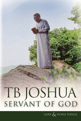 TB Joshua - Servant of God - Tonge, Gary J, and Tonge, Fiona, and Joshua, TB (Foreword by)