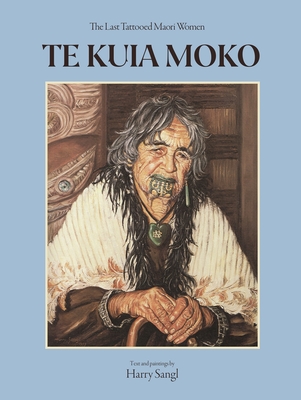 Te Kuia Moko: The Last Tattooed Maori Women - Sangl, Harry, and Penfold, Merimeri (Commentaries by), and Simmons, David (Commentaries by)