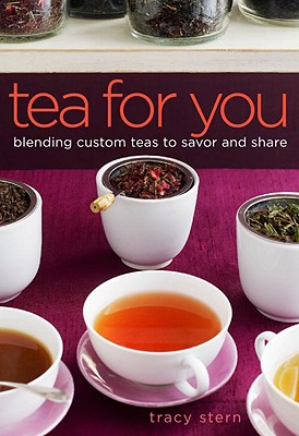 Tea for You: Blending Custom Teas to Savor and Share - Stern, Tracy