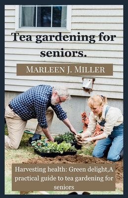 Tea gardening for seniors: Harvesting health: Green delight, A practical guide to tea gardening for seniors. - Miller, Marleen J