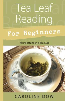 Tea Leaf Reading for Beginners: Your Fortune in a Tea Cup - Dow, Caroline