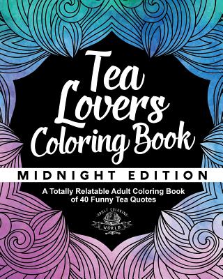 Tea Lover's Coloring Book: A Totally Relatable Adult Coloring Book of 40 Funny Tea Quotes - World, Adult Coloring