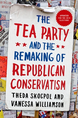 Tea Party and the Remaking of Republican Conservatism - Skocpol, Theda, Professor, and Williamson, Vanessa