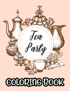 Tea Party Coloring Book: A Collection Of Stress Relieving Designs To Color, Coloring Sheets With Relaxing Tea Illustrations