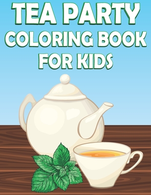 Tea Party Coloring Book For Kids: Fun Tea Time Activity Book For Boys And Girls With Illustrations of Tea - Place, Coloring